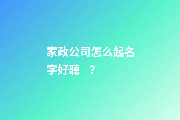 家政公司怎么起名字好聽？-第1張-公司起名-玄機(jī)派